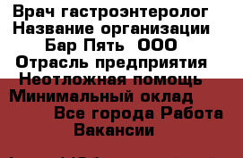 Врач-гастроэнтеролог › Название организации ­ Бар Пять, ООО › Отрасль предприятия ­ Неотложная помощь › Минимальный оклад ­ 150 000 - Все города Работа » Вакансии   